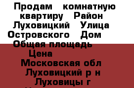 Продам 3-комнатную квартиру › Район ­ Луховицкий › Улица ­ Островского › Дом ­ 5 › Общая площадь ­ 68 › Цена ­ 3 750 000 - Московская обл., Луховицкий р-н, Луховицы г. Недвижимость » Квартиры продажа   